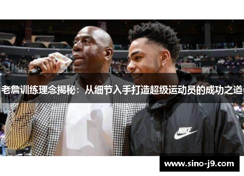 老詹训练理念揭秘：从细节入手打造超级运动员的成功之道