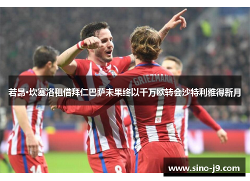 若昂·坎塞洛租借拜仁巴萨未果终以千万欧转会沙特利雅得新月