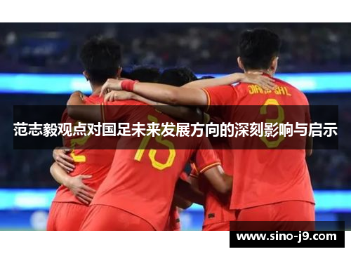 范志毅观点对国足未来发展方向的深刻影响与启示