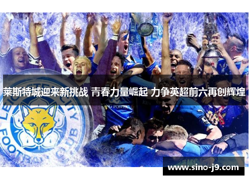 莱斯特城迎来新挑战 青春力量崛起 力争英超前六再创辉煌