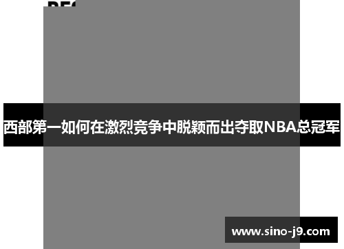 西部第一如何在激烈竞争中脱颖而出夺取NBA总冠军