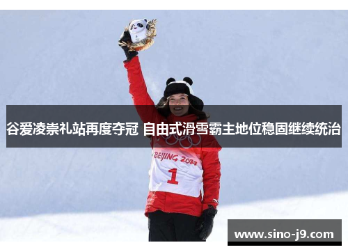 谷爱凌崇礼站再度夺冠 自由式滑雪霸主地位稳固继续统治