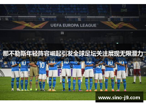 那不勒斯年轻阵容崛起引发全球足坛关注展现无限潜力