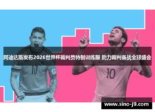 阿迪达斯发布2026世界杯裁判员特制训练服 助力裁判备战全球盛会