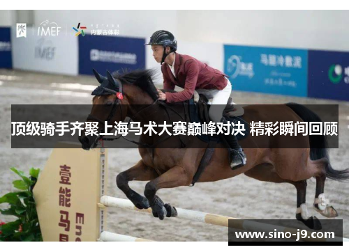 顶级骑手齐聚上海马术大赛巅峰对决 精彩瞬间回顾 顶级骑手齐聚上海马术大赛巅峰对决 精彩瞬间回顾