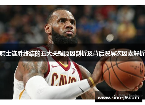 骑士连胜终结的五大关键原因剖析及背后深层次因素解析
