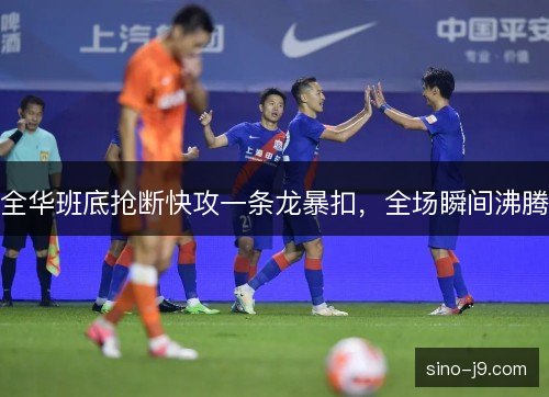 全华班底抢断快攻一条龙暴扣，全场瞬间沸腾